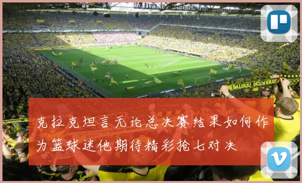 克拉克坦言无论总决赛结果如何作为篮球迷他期待精彩抢七对决