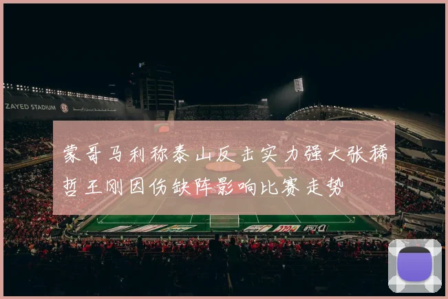 蒙哥马利称泰山反击实力强大张稀哲王刚因伤缺阵影响比赛走势