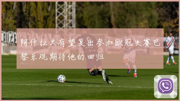 阿什拉夫有望复出参加欧冠决赛巴黎乐观期待他的回归