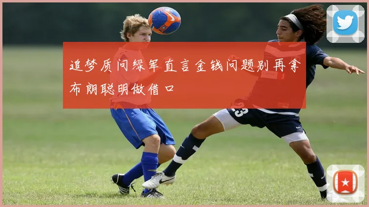 追梦质问绿军直言金钱问题别再拿布朗聪明做借口