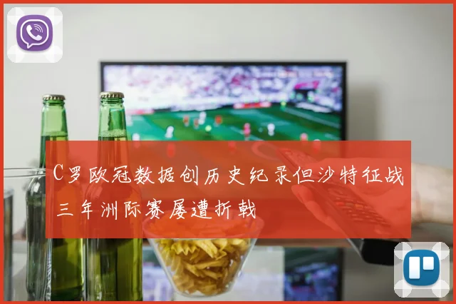 C罗欧冠数据创历史纪录但沙特征战三年洲际赛屡遭折戟